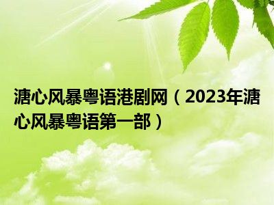 溏心风暴粤语港剧网（2023年溏心风暴粤语第一部）