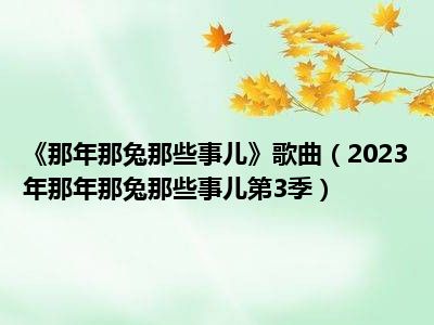 《那年那兔那些事儿》歌曲（2023年那年那兔那些事儿第3季）