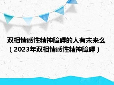 双相情感性精神障碍的人有未来么（2023年双相情感性精神障碍）