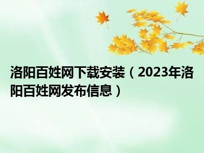 洛阳百姓网下载安装（2023年洛阳百姓网发布信息）