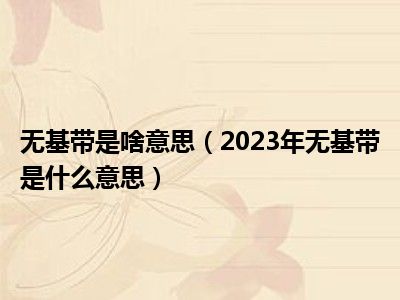 无基带是啥意思（2023年无基带是什么意思）