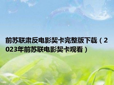 前苏联肃反电影契卡完整版下载（2023年前苏联电影契卡观看）