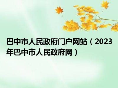 巴中市人民政府门户网站（2023年巴中市人民政府网）