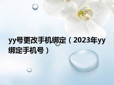 yy号更改手机绑定（2023年yy绑定手机号）