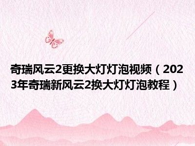 奇瑞风云2更换大灯灯泡视频（2023年奇瑞新风云2换大灯灯泡教程）