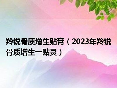 羚锐骨质增生贴膏（2023年羚锐骨质增生一贴灵）