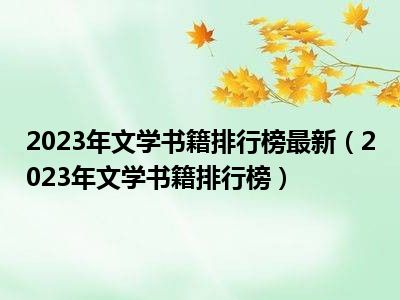 2023年文学书籍排行榜最新（2023年文学书籍排行榜）