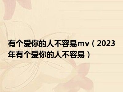 有个爱你的人不容易mv（2023年有个爱你的人不容易）