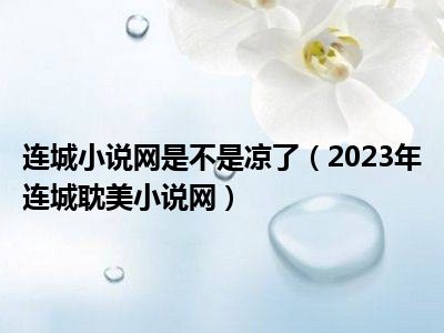 连城小说网是不是凉了（2023年连城耽美小说网）