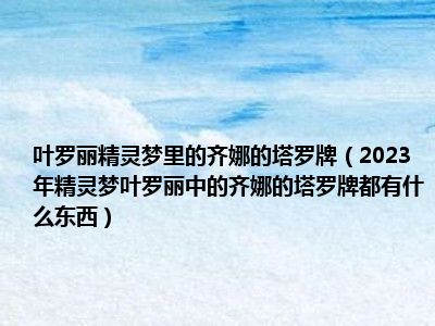 叶罗丽精灵梦里的齐娜的塔罗牌（2023年精灵梦叶罗丽中的齐娜的塔罗牌都有什么东西）