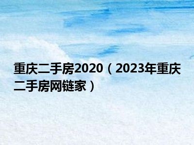 重庆二手房2020（2023年重庆二手房网链家）