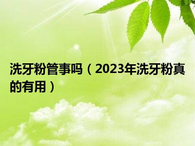 洗牙粉管事吗（2023年洗牙粉真的有用）