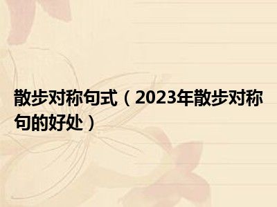 散步对称句式（2023年散步对称句的好处）