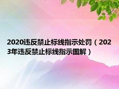 2020违反禁止标线指示处罚（2023年违反禁止标线指示图解）