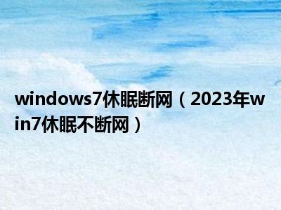 windows7休眠断网（2023年win7休眠不断网）