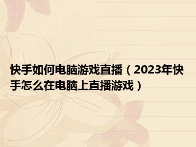 快手如何电脑游戏直播（2023年快手怎么在电脑上直播游戏）