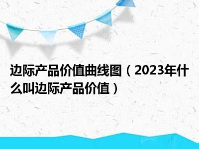 边际产品价值曲线图（2023年什么叫边际产品价值）