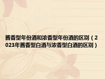 酱香型年份酒和浓香型年份酒的区别（2023年酱香型白酒与浓香型白酒的区别）