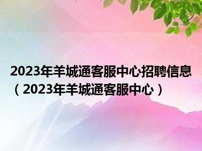 2023年羊城通客服中心招聘信息（2023年羊城通客服中心）