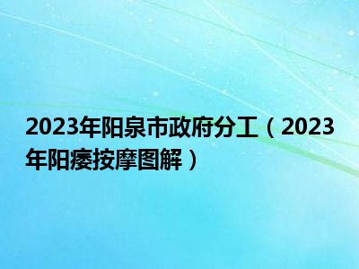 2023年阳泉市政府分工（2023年阳痿按摩图解）