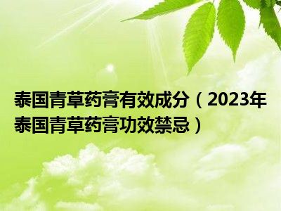 泰国青草药膏有效成分（2023年泰国青草药膏功效禁忌）