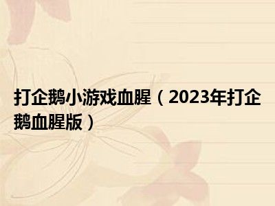 打企鹅小游戏血腥（2023年打企鹅血腥版）