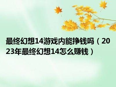 最终幻想14游戏内能挣钱吗（2023年最终幻想14怎么赚钱）