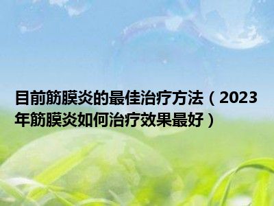 目前筋膜炎的最佳治疗方法（2023年筋膜炎如何治疗效果最好）