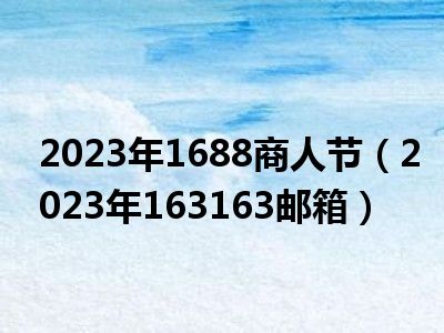 2023年1688商人节（2023年163163邮箱）