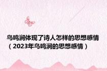 鸟鸣涧体现了诗人怎样的思想感情（2023年鸟鸣涧的思想感情）