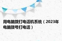 用电脑拨打电话机系统（2023年电脑拨号打电话）