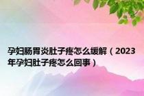 孕妇肠胃炎肚子疼怎么缓解（2023年孕妇肚子疼怎么回事）