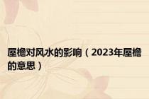 屋檐对风水的影响（2023年屋檐的意思）