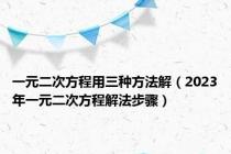 一元二次方程用三种方法解（2023年一元二次方程解法步骤）