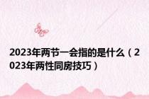 2023年两节一会指的是什么（2023年两性同房技巧）