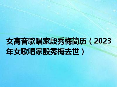 女高音歌唱家殷秀梅简历（2023年女歌唱家殷秀梅去世）