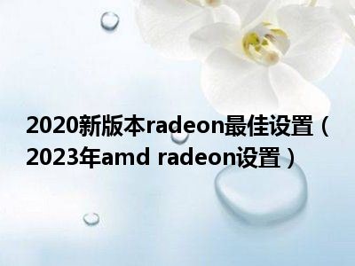 2020新版本radeon最佳设置（2023年amd radeon设置）