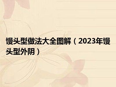 馒头型做法大全图解（2023年馒头型外阴）