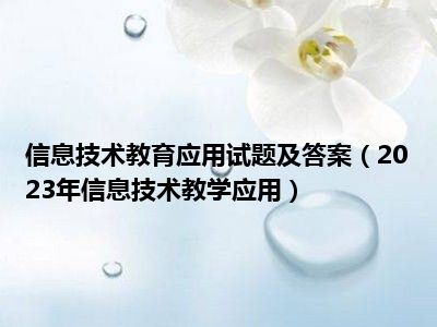 信息技术教育应用试题及答案（2023年信息技术教学应用）