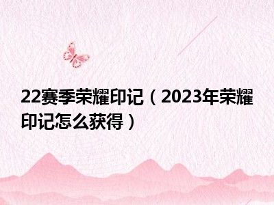 22赛季荣耀印记（2023年荣耀印记怎么获得）