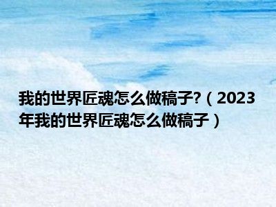 我的世界匠魂怎么做稿子?（2023年我的世界匠魂怎么做稿子）