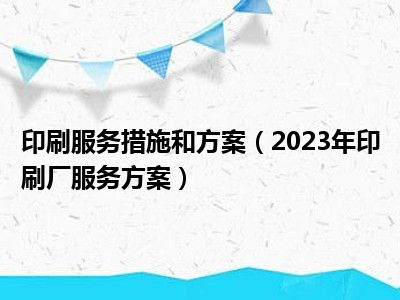 印刷服务措施和方案（2023年印刷厂服务方案）