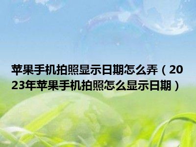 苹果手机拍照显示日期怎么弄（2023年苹果手机拍照怎么显示日期）