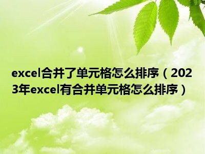 excel合并了单元格怎么排序（2023年excel有合并单元格怎么排序）