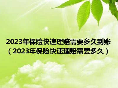 2023年保险快速理赔需要多久到账（2023年保险快速理赔需要多久）