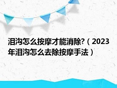 泪沟怎么按摩才能消除?（2023年泪沟怎么去除按摩手法）