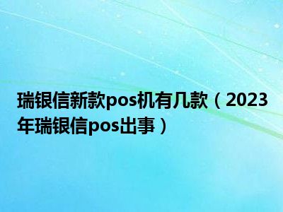瑞银信新款pos机有几款（2023年瑞银信pos出事）