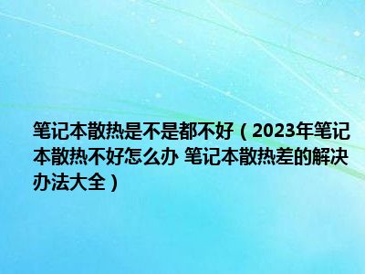 笔记本散热是不是都不好（2023年笔记本散热不好怎么办 笔记本散热差的解决办法大全）