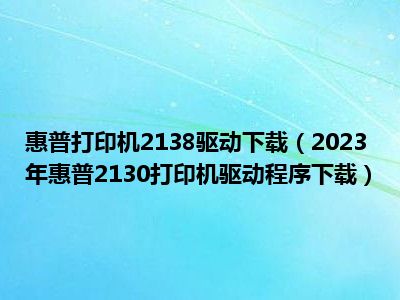 惠普打印机2138驱动下载（2023年惠普2130打印机驱动程序下载）