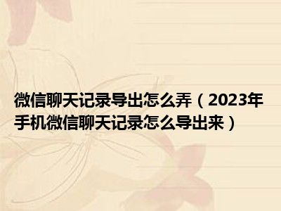 微信聊天记录导出怎么弄（2023年手机微信聊天记录怎么导出来）